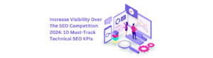 Increase Visibility Over The SEO Competition 2024: 10 Must-Track Technical SEO KPIs